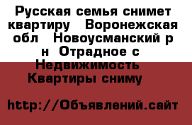 Русская семья снимет квартиру - Воронежская обл., Новоусманский р-н, Отрадное с. Недвижимость » Квартиры сниму   